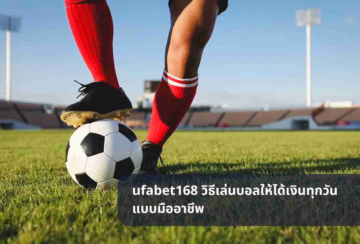 ufabet168 วิธีเล่นบอลให้ได้เงินทุกวันแบบมืออาชีพ